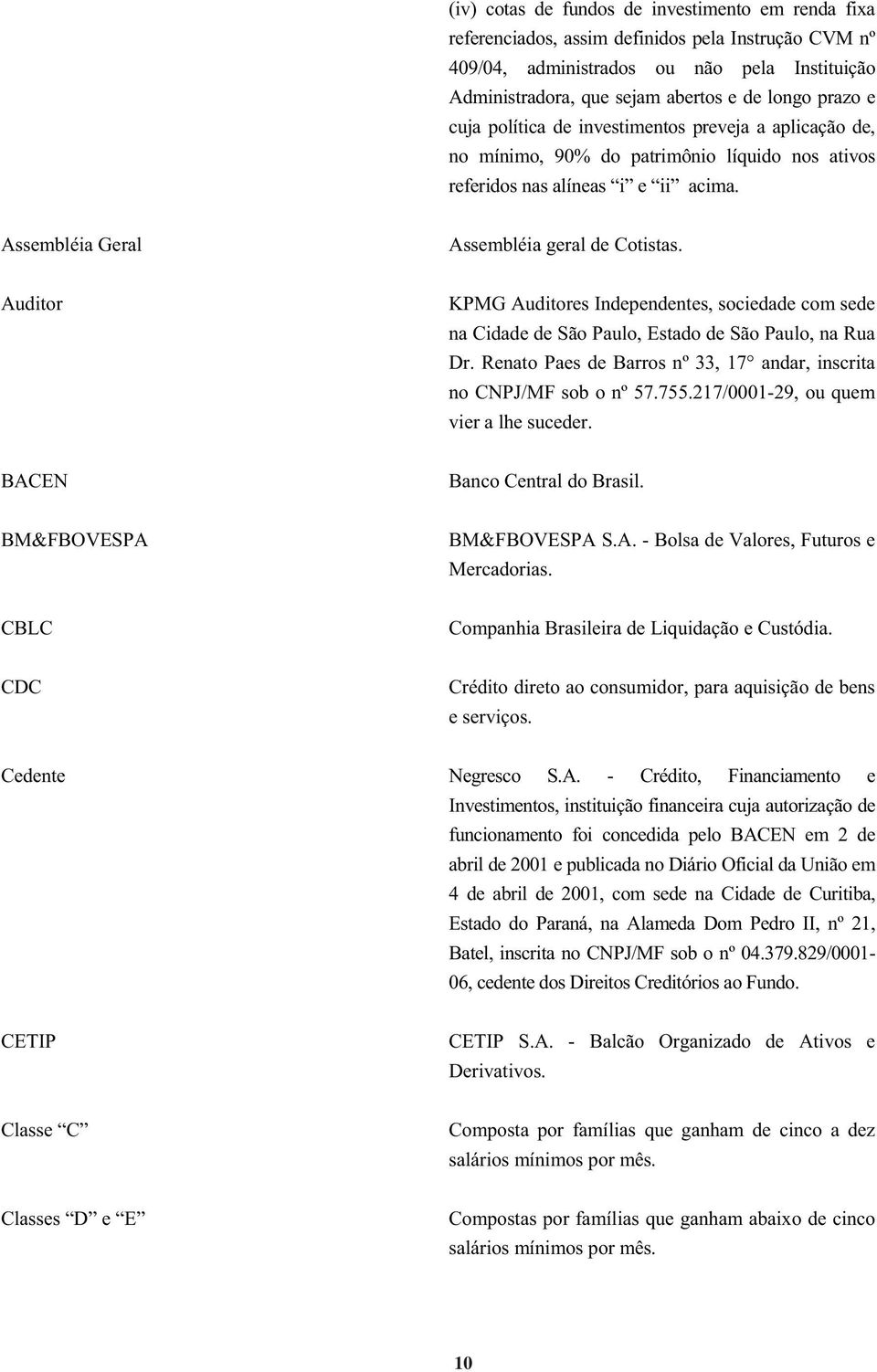 Auditor KPMG Auditores Independentes, sociedade com sede na Cidade de São Paulo, Estado de São Paulo, na Rua Dr. Renato Paes de Barros nº 33, 17 andar, inscrita no CNPJ/MF sob o nº 57.755.