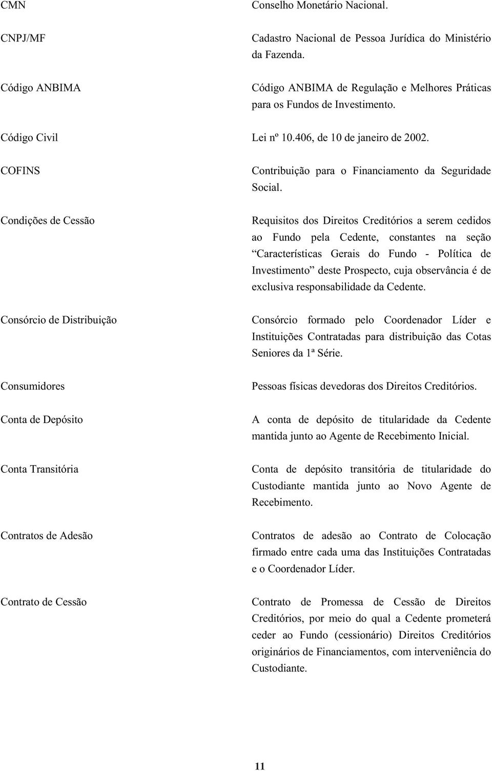 Condições de Cessão Requisitos dos Direitos Creditórios a serem cedidos ao Fundo pela Cedente, constantes na seção Características Gerais do Fundo - Política de Investimento deste Prospecto, cuja