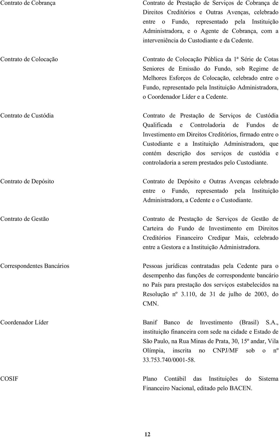 Contrato de Colocação Contrato de Colocação Pública da 1ª Série de Cotas Seniores de Emissão do Fundo, sob Regime de Melhores Esforços de Colocação, celebrado entre o Fundo, representado pela