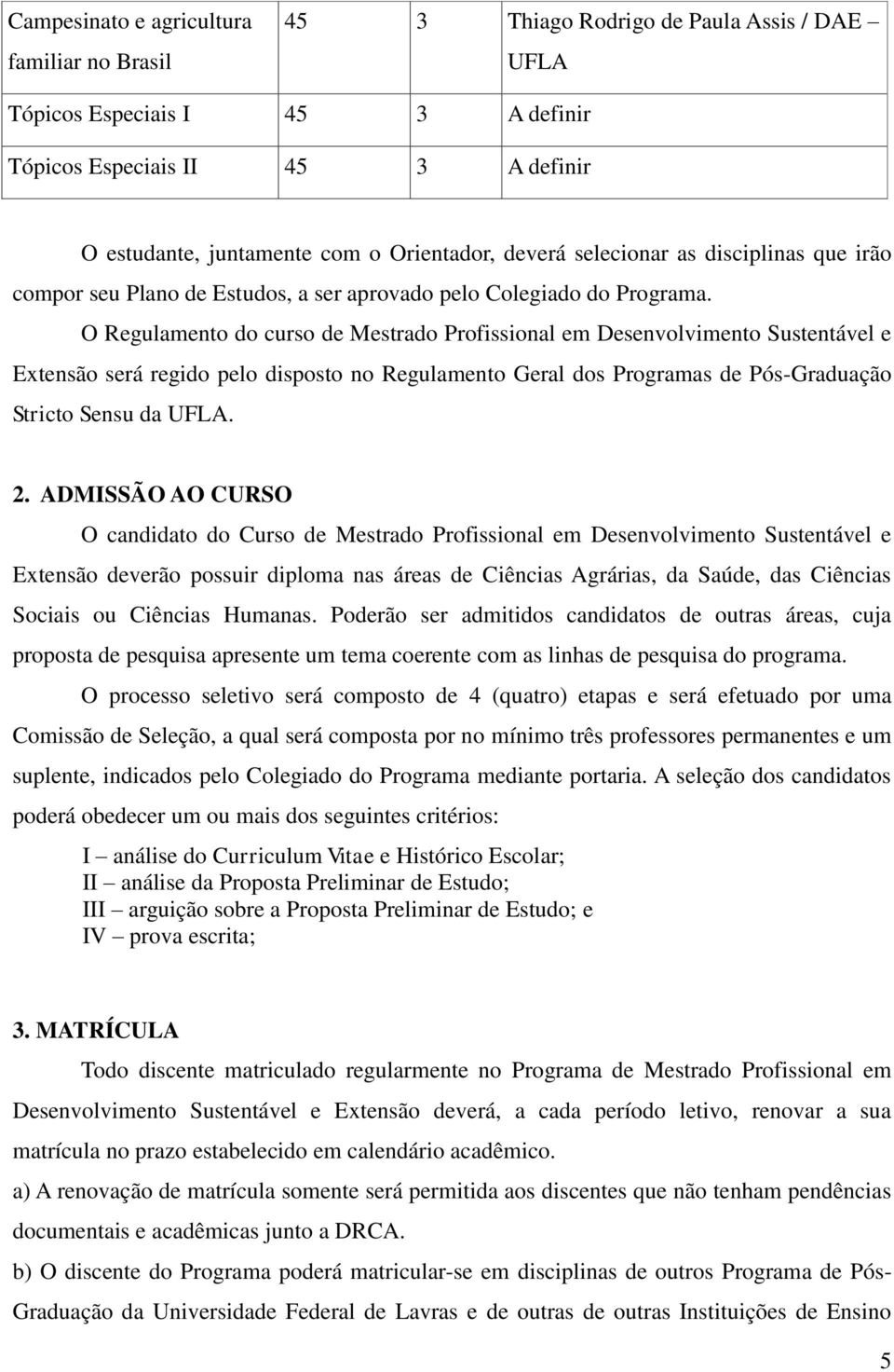 O Regulamento do curso de Mestrado Profissional em Desenvolvimento Sustentável e Extensão será regido pelo disposto no Regulamento Geral dos Programas de Pós-Graduação Stricto Sensu da. 2.