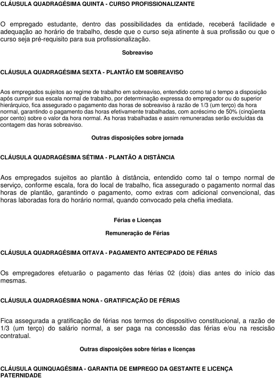 Sobreaviso CLÁUSULA QUADRAGÉSIMA SEXTA - PLANTÃO EM SOBREAVISO Aos empregados sujeitos ao regime de trabalho em sobreaviso, entendido como tal o tempo a disposição após cumprir sua escala normal de