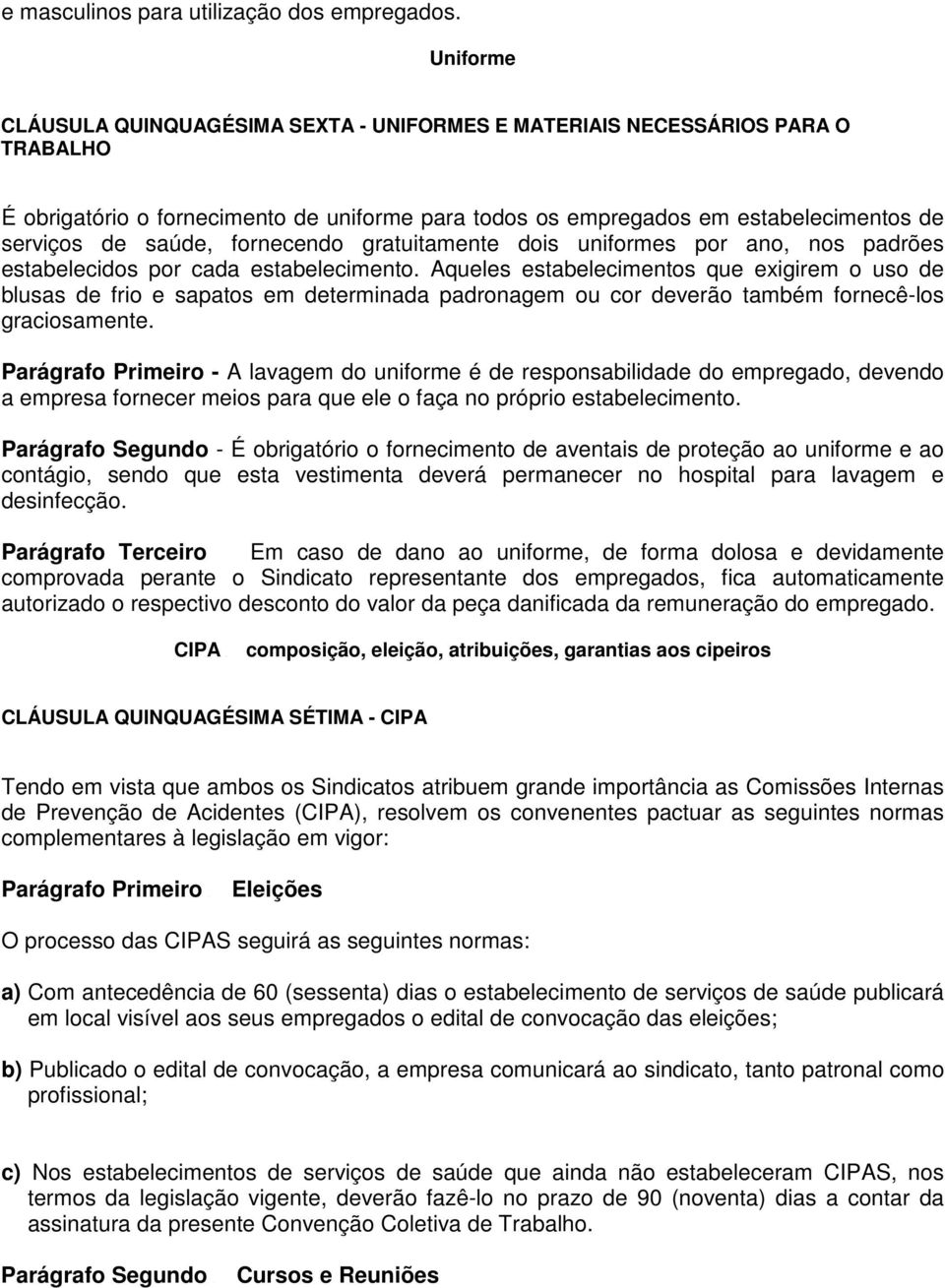 fornecendo gratuitamente dois uniformes por ano, nos padrões estabelecidos por cada estabelecimento.