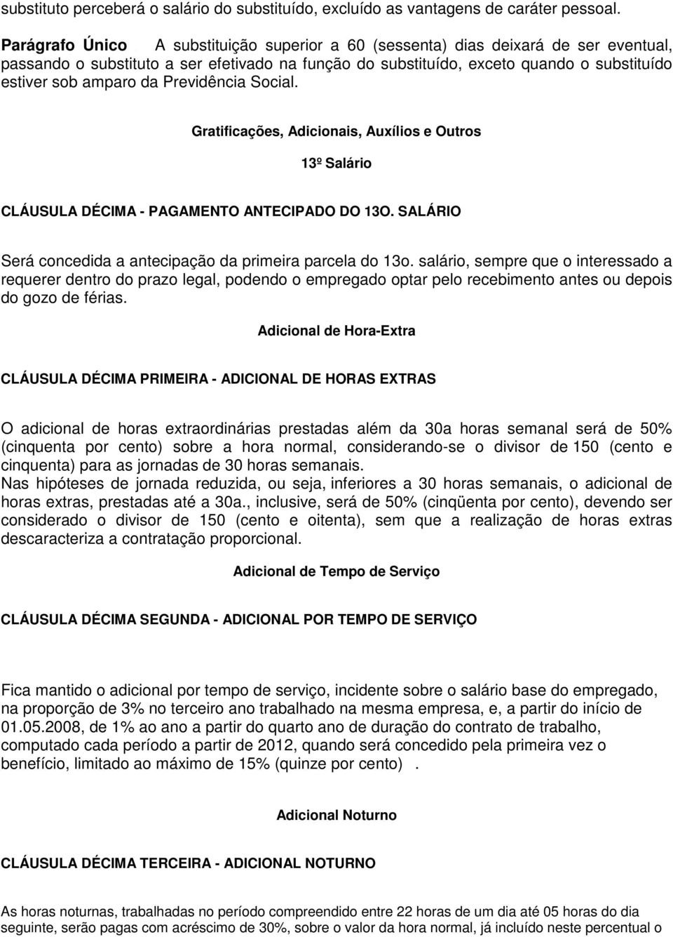 Previdência Social. Gratificações, Adicionais, Auxílios e Outros 13º Salário CLÁUSULA DÉCIMA - PAGAMENTO ANTECIPADO DO 13O. SALÁRIO Será concedida a antecipação da primeira parcela do 13o.