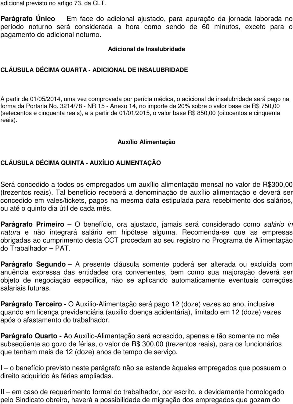 Adicional de Insalubridade CLÁUSULA DÉCIMA QUARTA - ADICIONAL DE INSALUBRIDADE A partir de 01/05/2014, uma vez comprovada por perícia médica, o adicional de insalubridade será pago na forma da