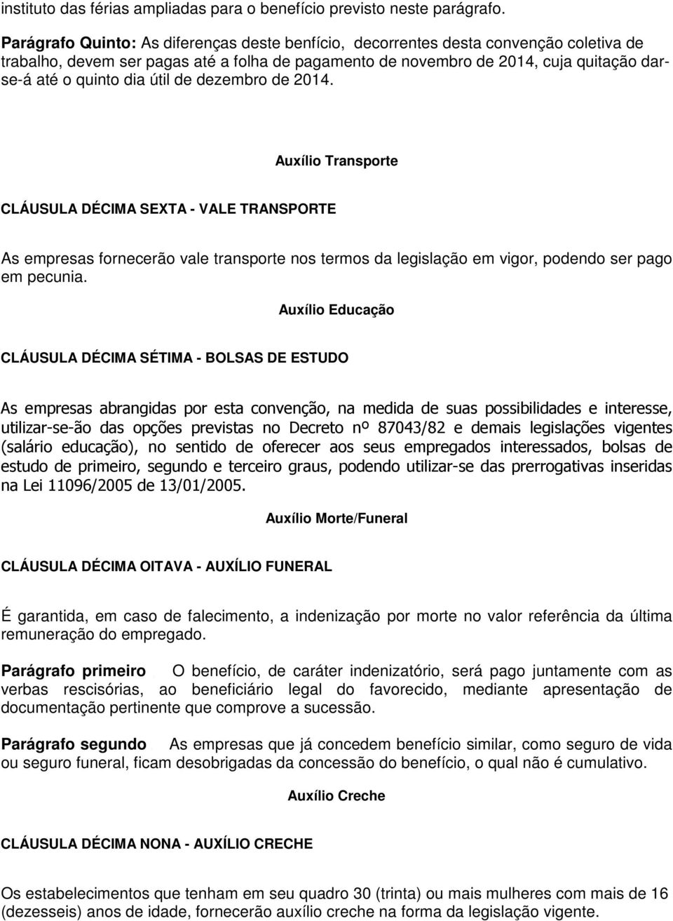 útil de dezembro de 2014. Auxílio Transporte CLÁUSULA DÉCIMA SEXTA - VALE TRANSPORTE As empresas fornecerão vale transporte nos termos da legislação em vigor, podendo ser pago em pecunia.