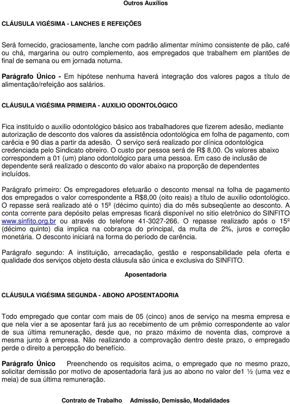 CLÁUSULA VIGÉSIMA PRIMEIRA - AUXILIO ODONTOLÓGICO Fica instituído o auxilio odontológico básico aos trabalhadores que fizerem adesão, mediante autorização de desconto dos valores da assistência