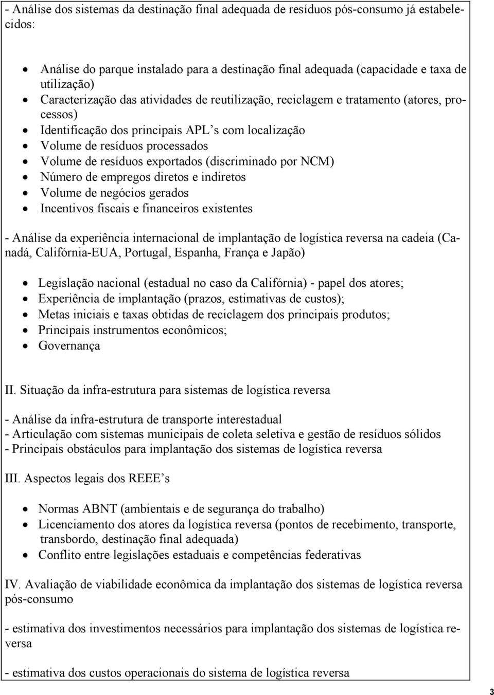 exportados (discriminado por NCM) Número de empregos diretos e indiretos Volume de negócios gerados Incentivos fiscais e financeiros existentes - Análise da experiência internacional de implantação