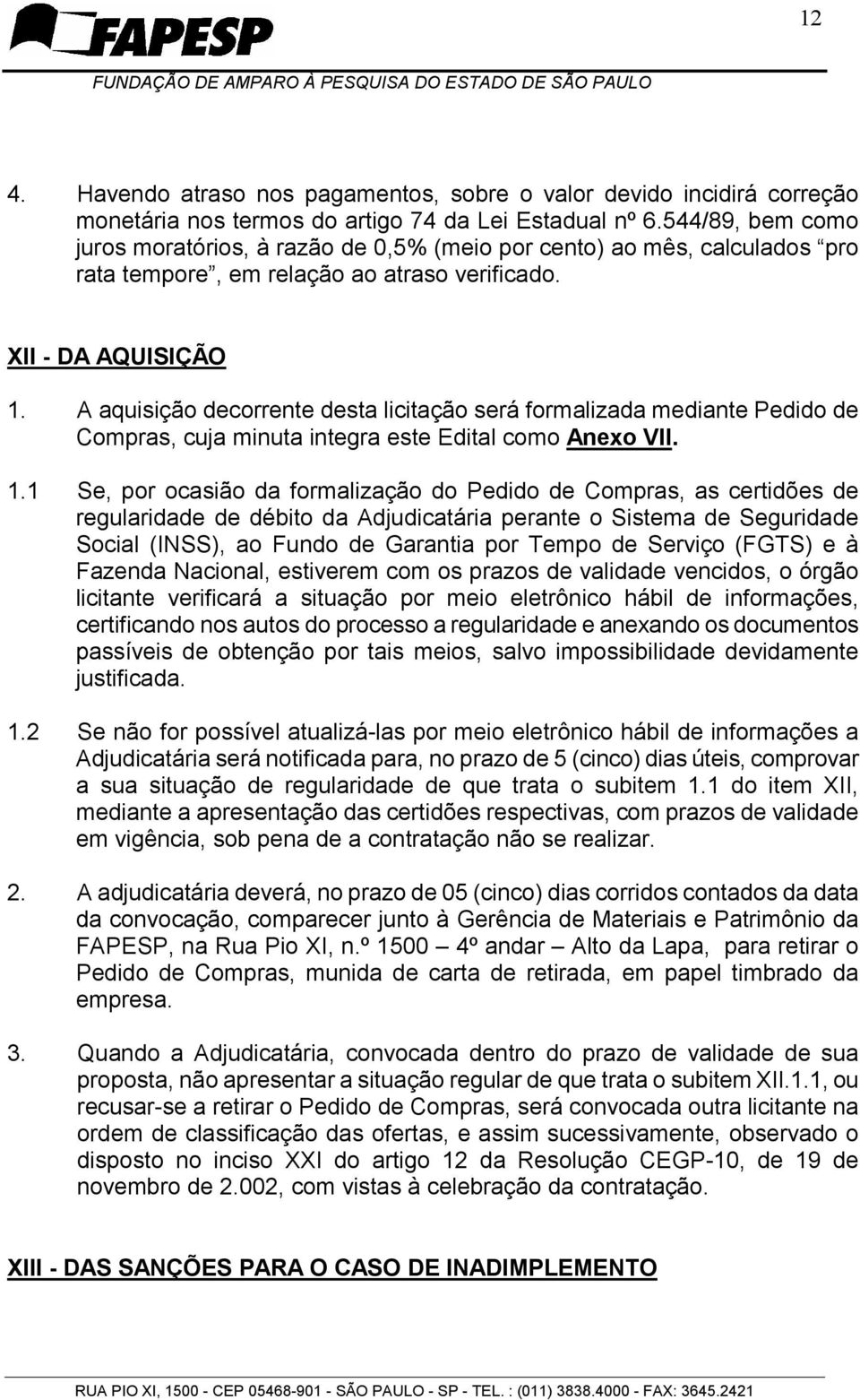 A aquisição decorrente desta licitação será formalizada mediante Pedido de Compras, cuja minuta integra este Edital como Anexo VII. 1.