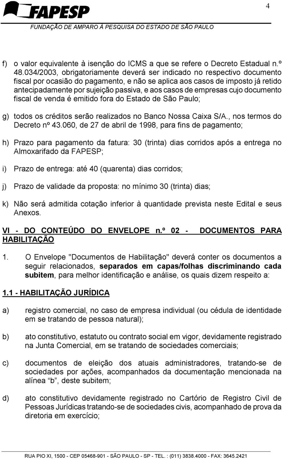 casos de empresas cujo documento fiscal de venda é emitido fora do Estado de São Paulo; g) todos os créditos serão realizados no Banco Nossa Caixa S/A., nos termos do Decreto nº 43.