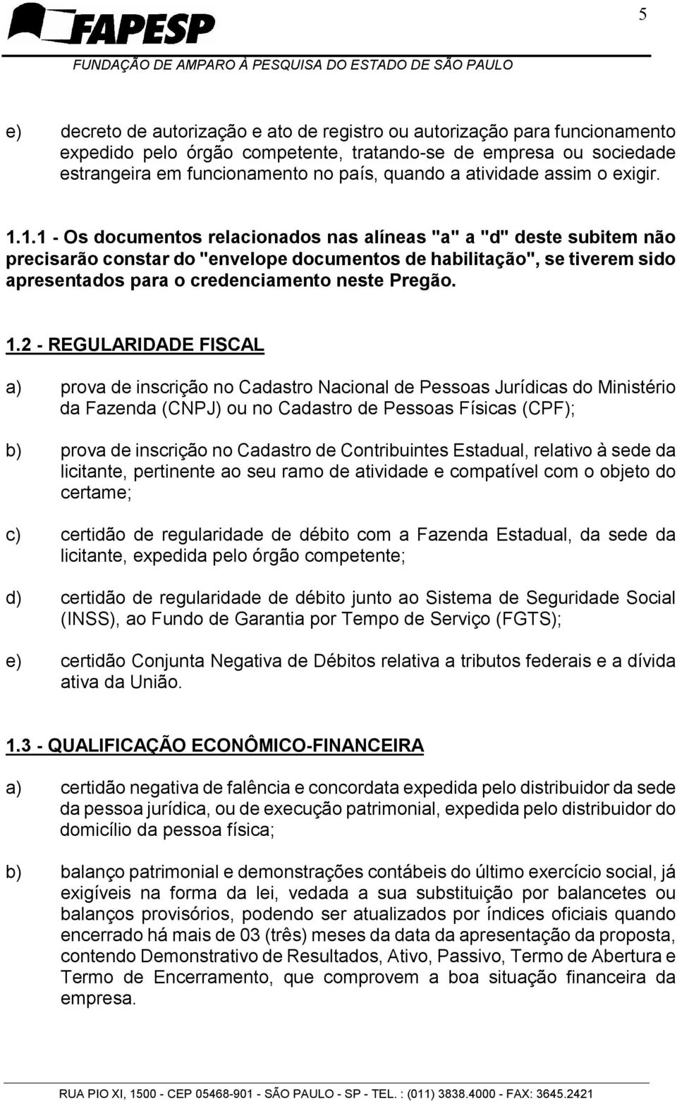 1.1 - Os documentos relacionados nas alíneas "a" a "d" deste subitem não precisarão constar do "envelope documentos de habilitação", se tiverem sido apresentados para o credenciamento neste Pregão. 1.