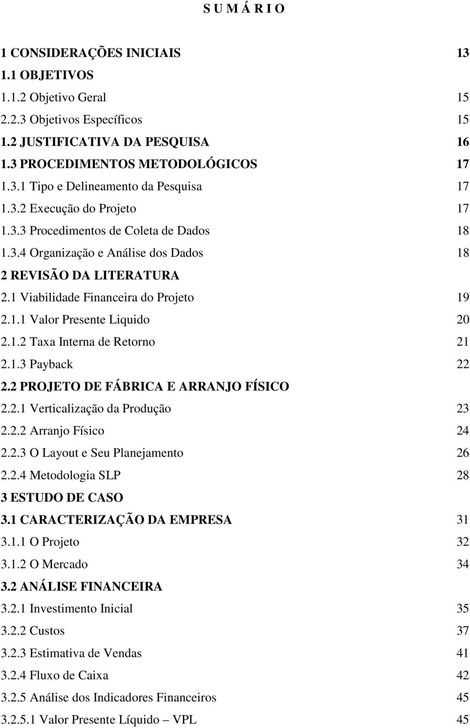 1.2 Taxa Interna de Retorno 21 2.1.3 Payback 22 2.2 PROJETO DE FÁBRICA E ARRANJO FÍSICO 2.2.1 Verticalização da Produção 23 2.2.2 Arranjo Físico 24 2.2.3 O Layout e Seu Planejamento 26 2.2.4 Metodologia SLP 28 3 ESTUDO DE CASO 3.