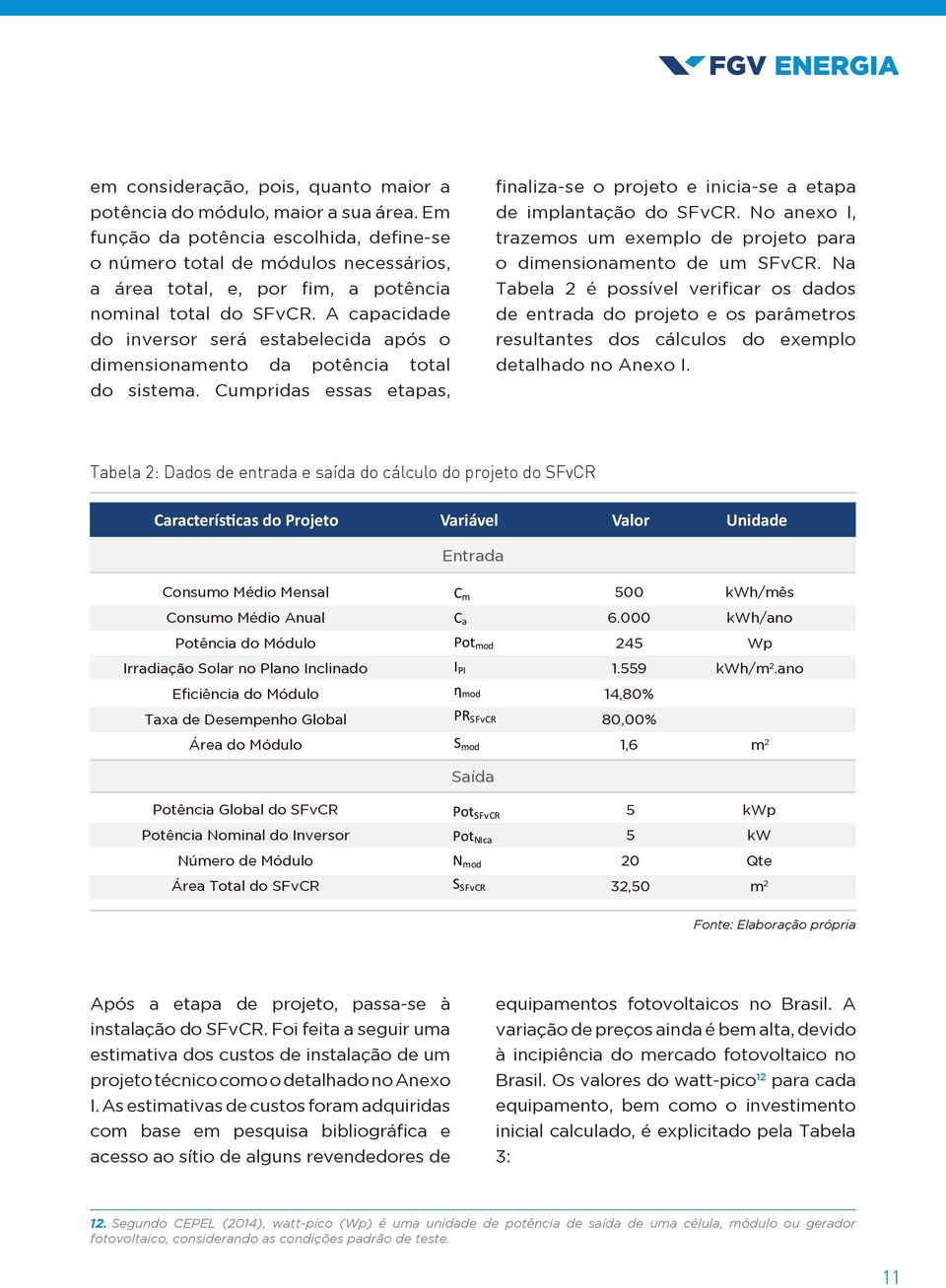 A capacidade do inversor será estabelecida após o dimensionamento da potência total do sistema. Cumpridas essas etapas, finaliza-se o projeto e inicia-se a etapa de implantação do SFvCR.