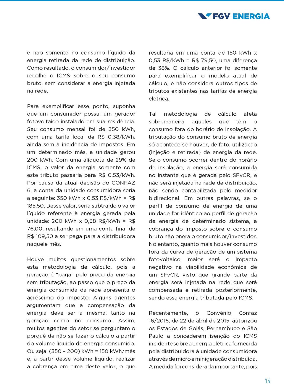 Para exemplificar esse ponto, suponha que um consumidor possui um gerador fotovoltaico instalado em sua residência.