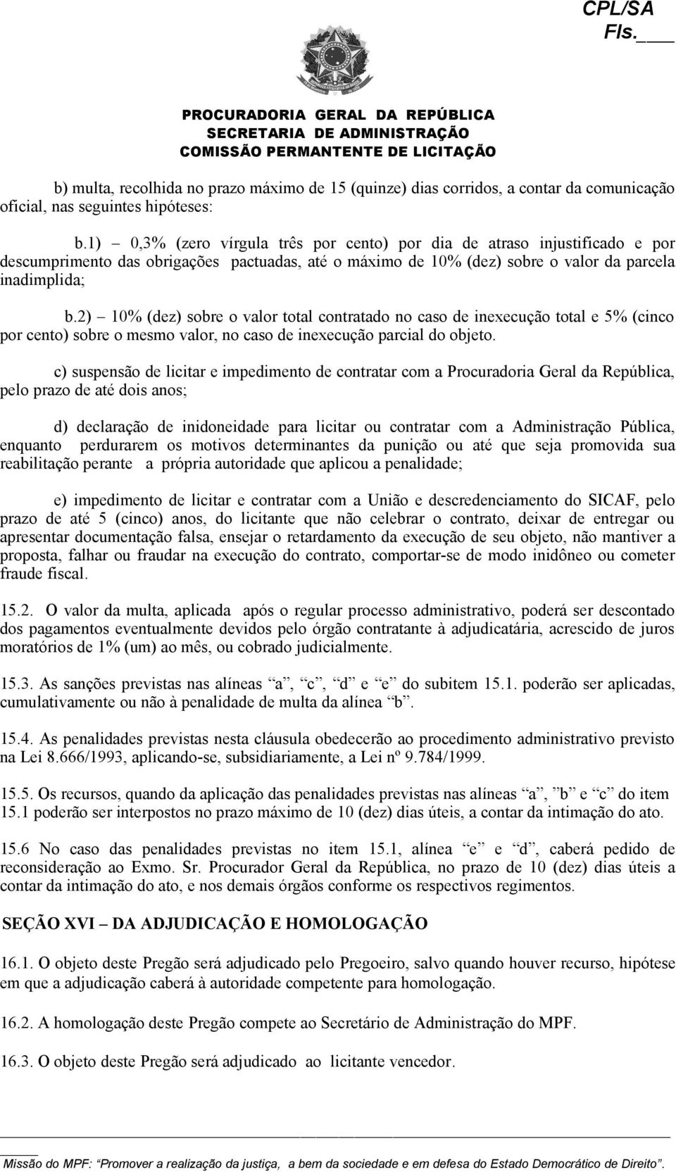 2) 10% (dez) sobre o valor total contratado no caso de inexecução total e 5% (cinco por cento) sobre o mesmo valor, no caso de inexecução parcial do objeto.