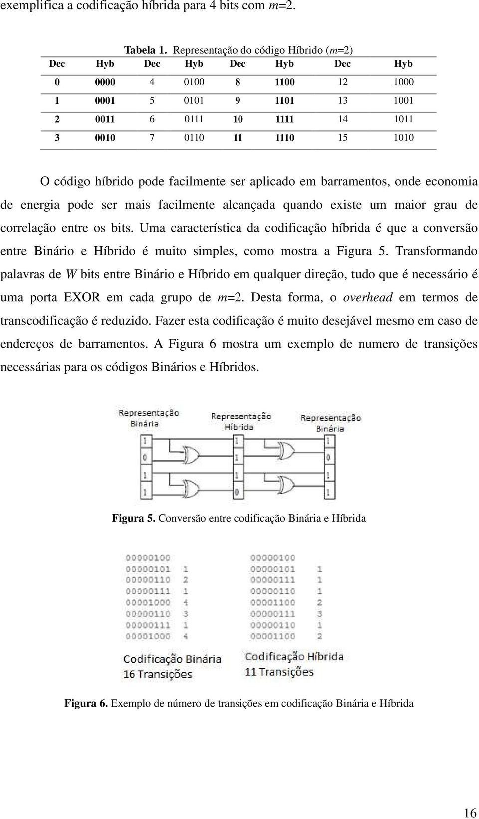 híbrido pode facilmente ser aplicado em barramentos, onde economia de energia pode ser mais facilmente alcançada quando existe um maior grau de correlação entre os bits.