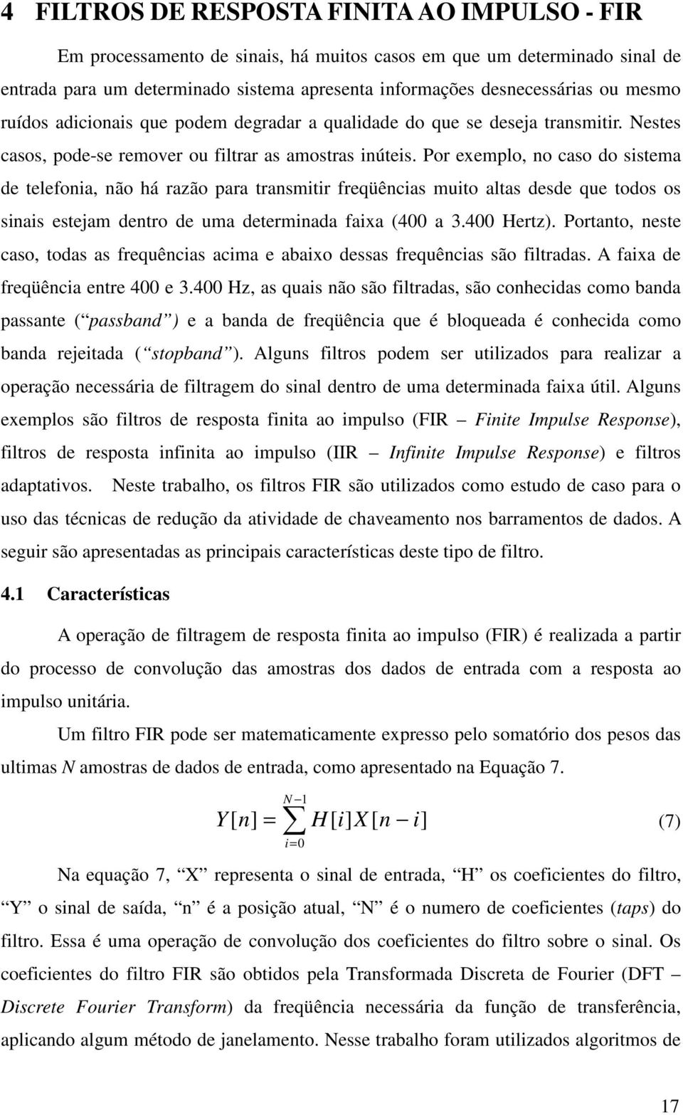 Por exemplo, no caso do sistema de telefonia, não há razão para transmitir freqüências muito altas desde que todos os sinais estejam dentro de uma determinada faixa (400 a 3.400 Hertz).