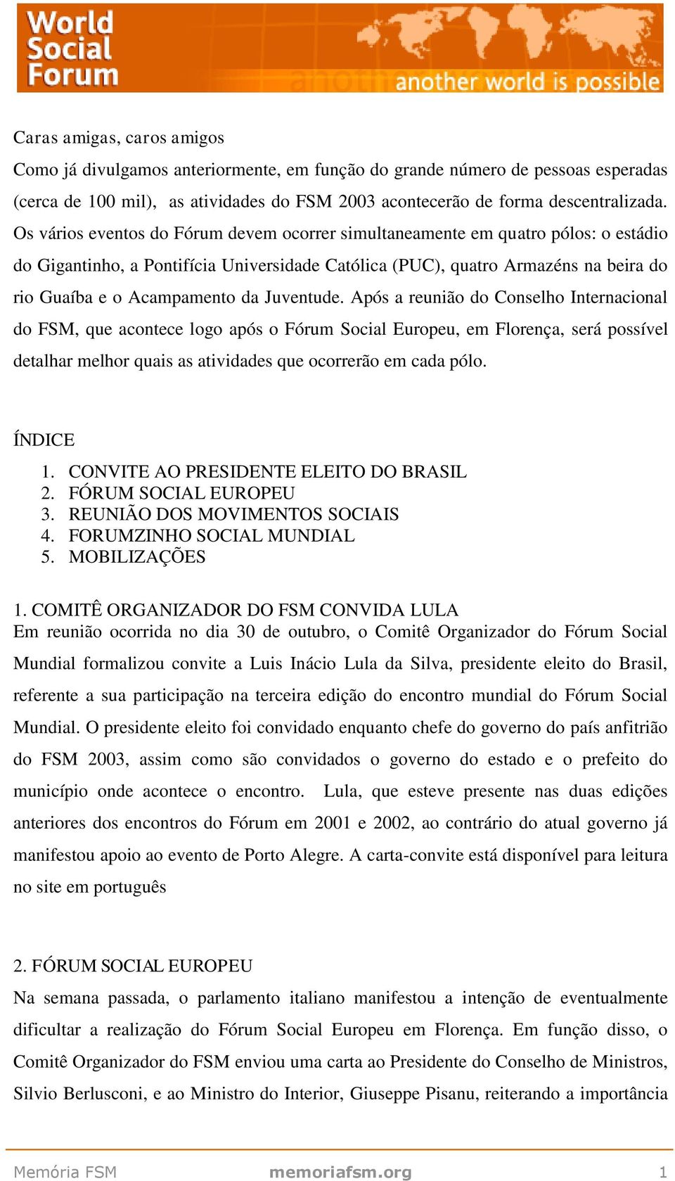 Juventude. Após a reunião do Conselho Internacional do FSM, que acontece logo após o Fórum Social Europeu, em Florença, será possível detalhar melhor quais as atividades que ocorrerão em cada pólo.