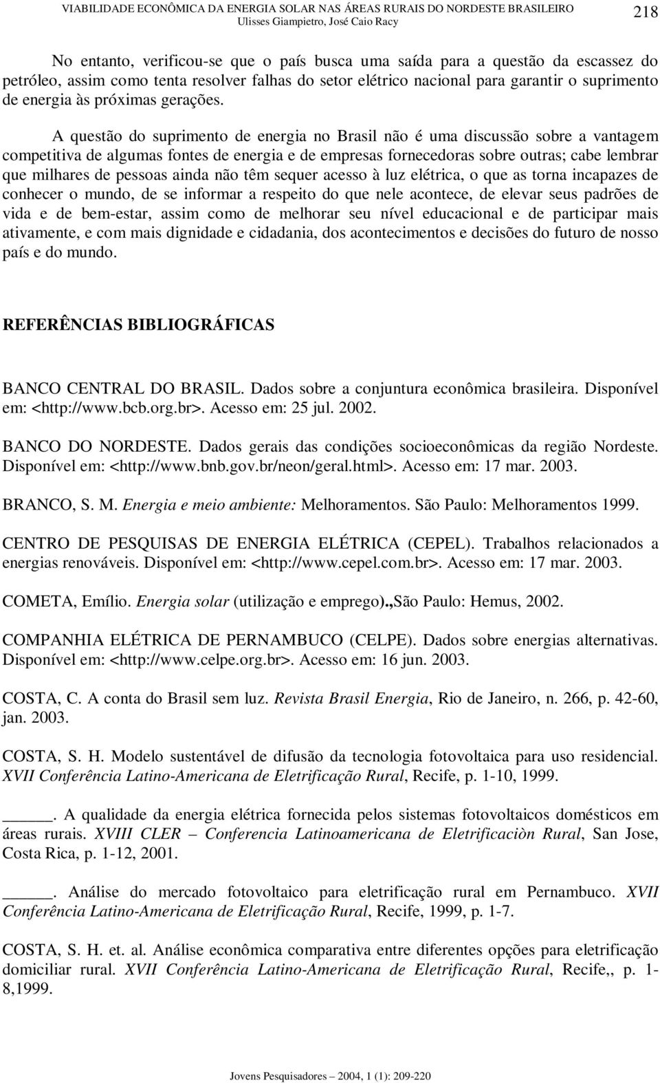 A questão do suprimento de energia no Brasil não é uma discussão sobre a vantagem competitiva de algumas fontes de energia e de empresas fornecedoras sobre outras; cabe lembrar que milhares de