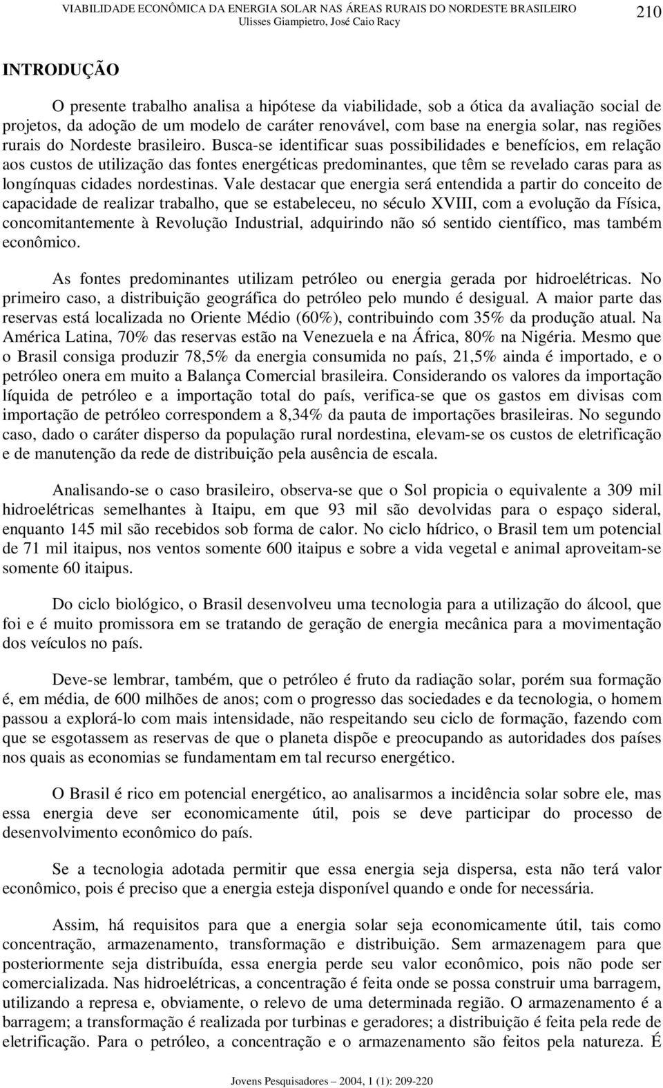 Busca-se identificar suas possibilidades e benefícios, em relação aos custos de utilização das fontes energéticas predominantes, que têm se revelado caras para as longínquas cidades nordestinas.