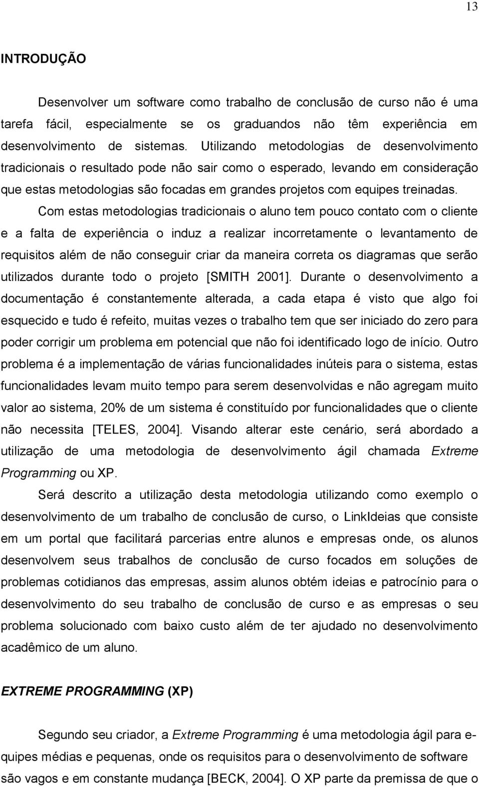 Com estas metodologias tradicionais o aluno tem pouco contato com o cliente e a falta de experiência o induz a realizar incorretamente o levantamento de requisitos além de não conseguir criar da