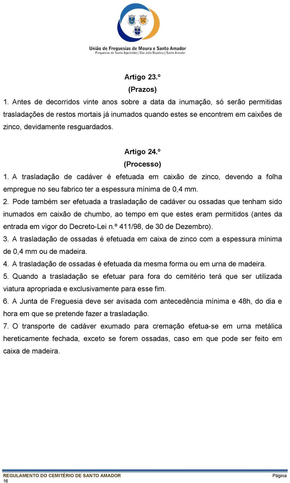 Artigo 24.º (Processo) 1. A trasladação de cadáver é efetuada em caixão de zinco, devendo a folha empregue no seu fabrico ter a espessura mínima de 0,4 mm. 2. Pode também ser efetuada a trasladação de cadáver ou ossadas que tenham sido inumados em caixão de chumbo, ao tempo em que estes eram permitidos (antes da entrada em vigor do Decreto-Lei n.