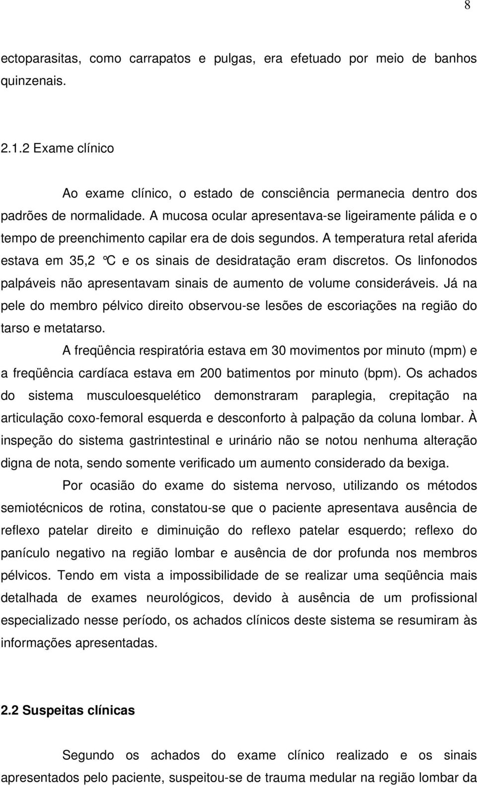 Os linfonodos palpáveis não apresentavam sinais de aumento de volume consideráveis. Já na pele do membro pélvico direito observou-se lesões de escoriações na região do tarso e metatarso.