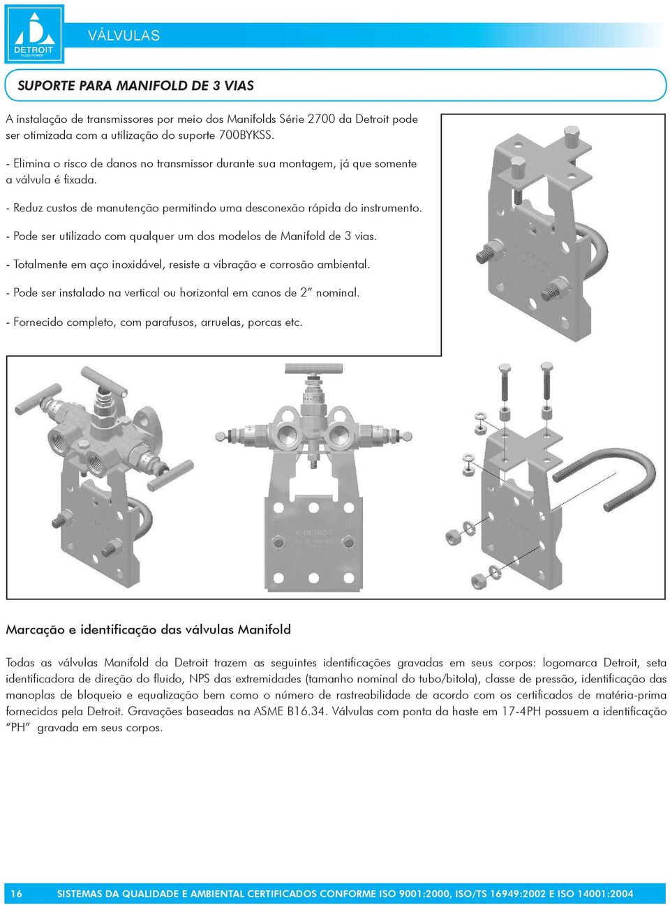 - Pode ser utilizado com qualquer um dos modelos de Manifold de 3 vias. - Totalmente em aço inoxidável, resiste a vibração e corrosão ambiental.