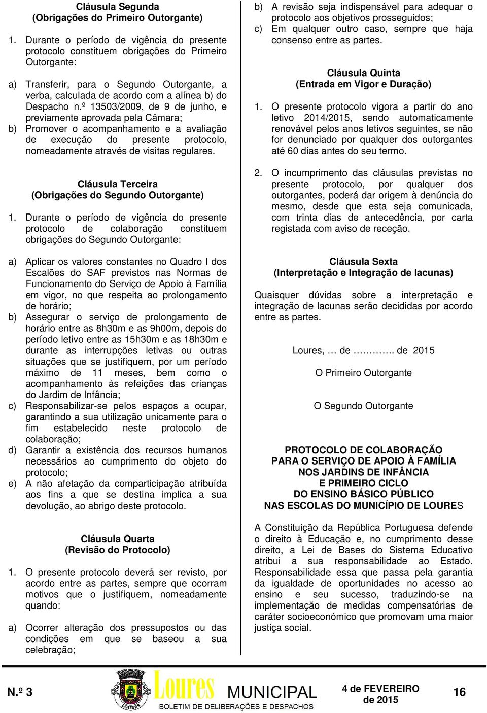 º 13503/2009, de 9 de junho, e previamente aprovada pela Câmara; b) Promover o acompanhamento e a avaliação de execução do presente protocolo, nomeadamente através de visitas regulares.