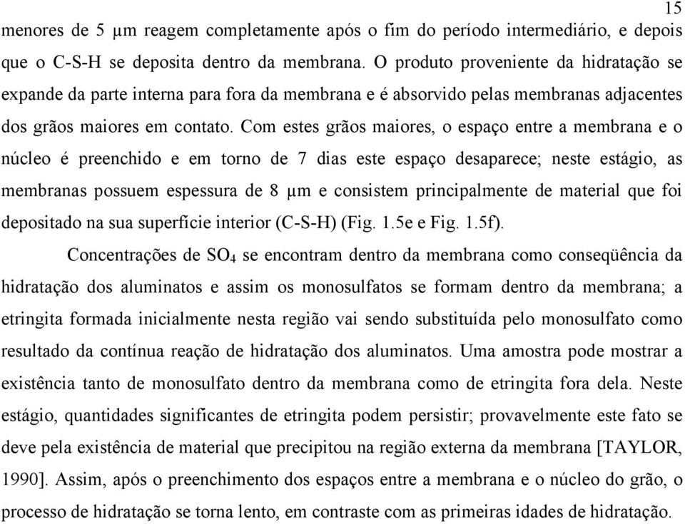 Com estes grãos maiores, o espaço entre a membrana e o núcleo é preenchido e em torno de 7 dias este espaço desaparece; neste estágio, as membranas possuem espessura de 8 µm e consistem