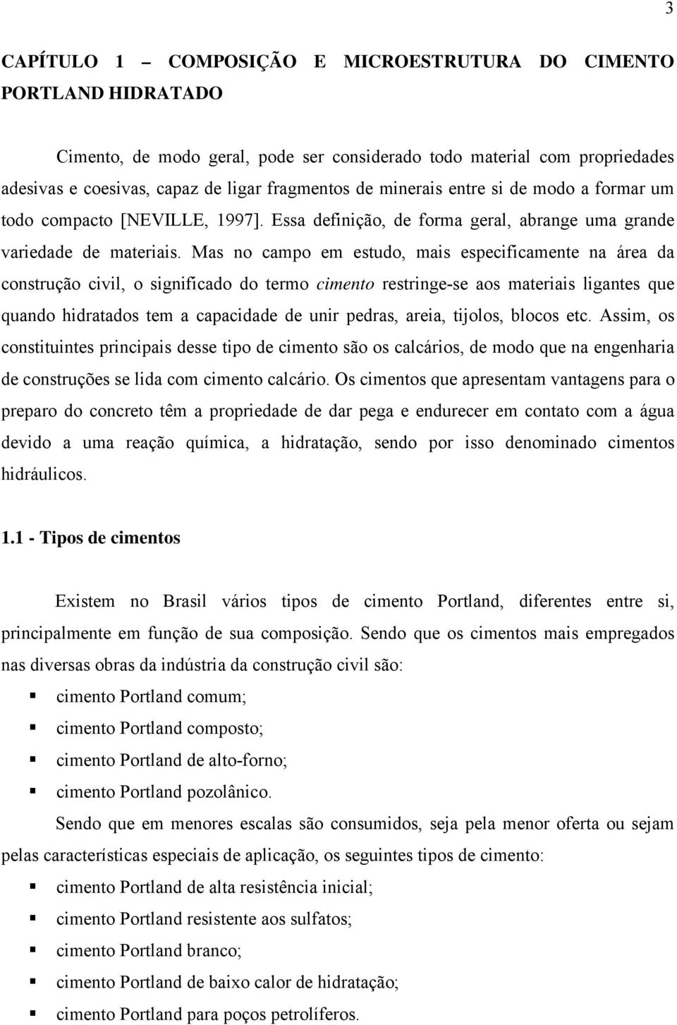 Mas no campo em estudo, mais especificamente na área da construção civil, o significado do termo cimento restringe-se aos materiais ligantes que quando hidratados tem a capacidade de unir pedras,