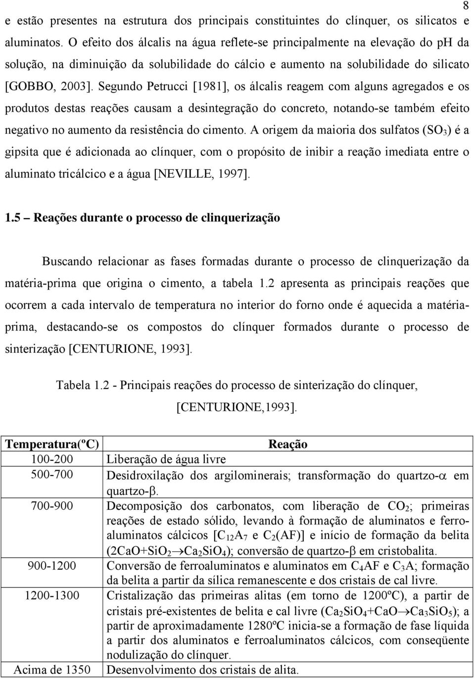 Segundo Petrucci [1981], os álcalis reagem com alguns agregados e os produtos destas reações causam a desintegração do concreto, notando-se também efeito negativo no aumento da resistência do cimento.