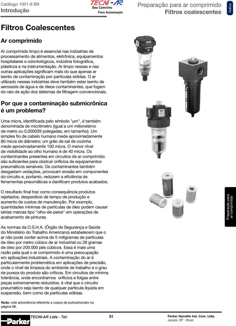 O ar utilizado nessas indústrias deve também estar isento de aerossóis de água e de óleos contaminantes, que fogem do raio de ação dos sistemas de filtragem convencionais.