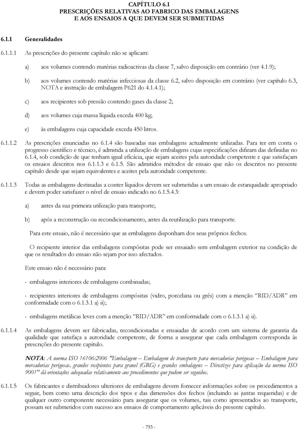 1.4.1); c) aos recipientes sob pressão contendo gases da classe 2; d) aos volumes cuja massa líquida exceda 400 kg; e) às embalagens cuja capacidade exceda 450 litros. 6.1.1.2 As prescrições enunciadas no 6.