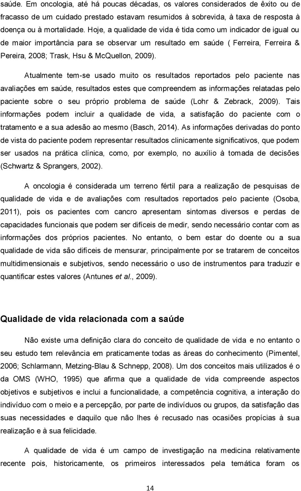 Ferreira, Ferreira & Atualmente tem-se usado muito os resultados reportados pelo paciente nas avaliações em saúde, resultados estes que compreendem as informações relatadas pelo paciente sobre o seu