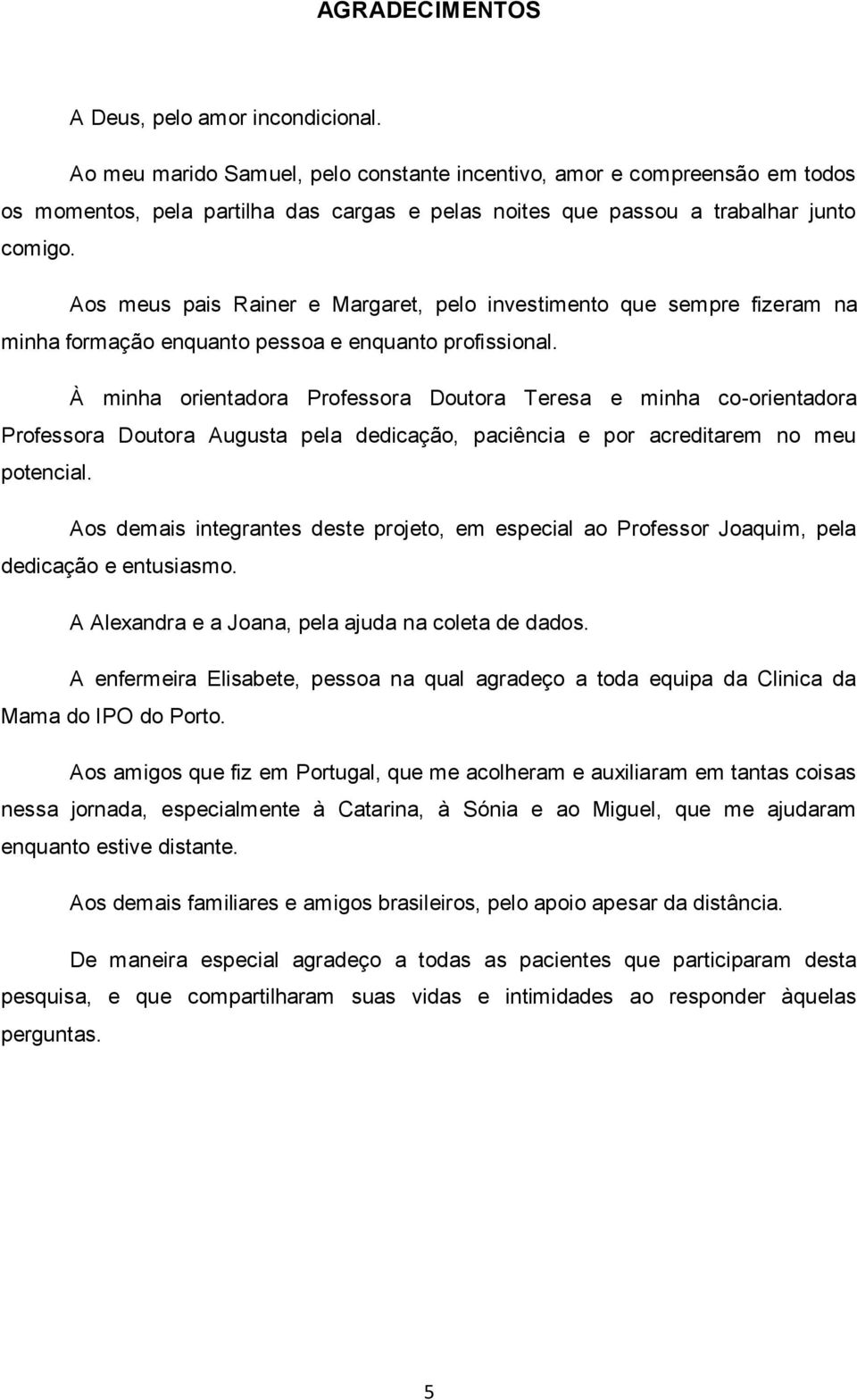 Aos meus pais Rainer e Margaret, pelo investimento que sempre fizeram na minha formação enquanto pessoa e enquanto profissional.