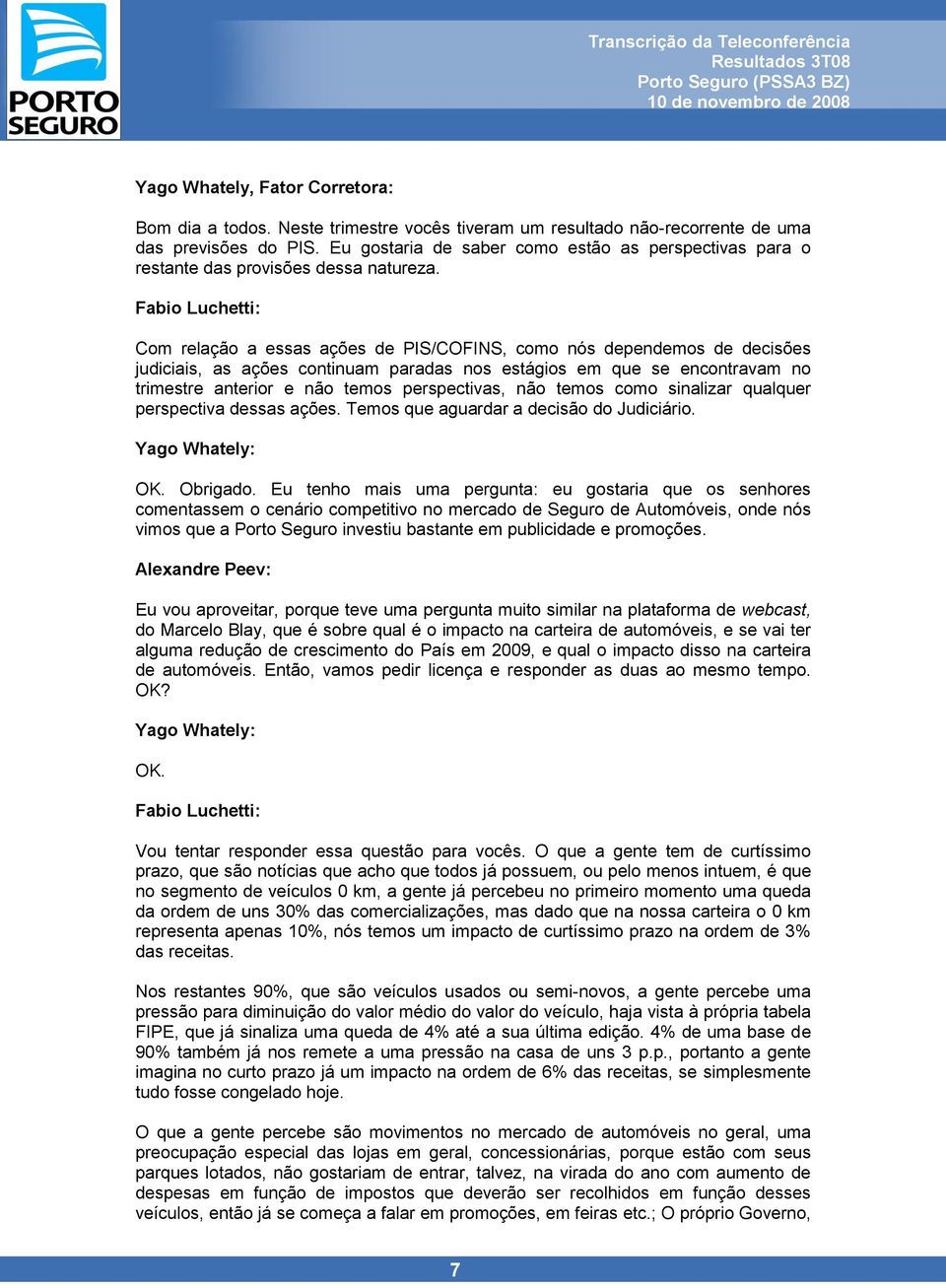 Com relação a essas ações de PIS/COFINS, como nós dependemos de decisões judiciais, as ações continuam paradas nos estágios em que se encontravam no trimestre anterior e não temos perspectivas, não