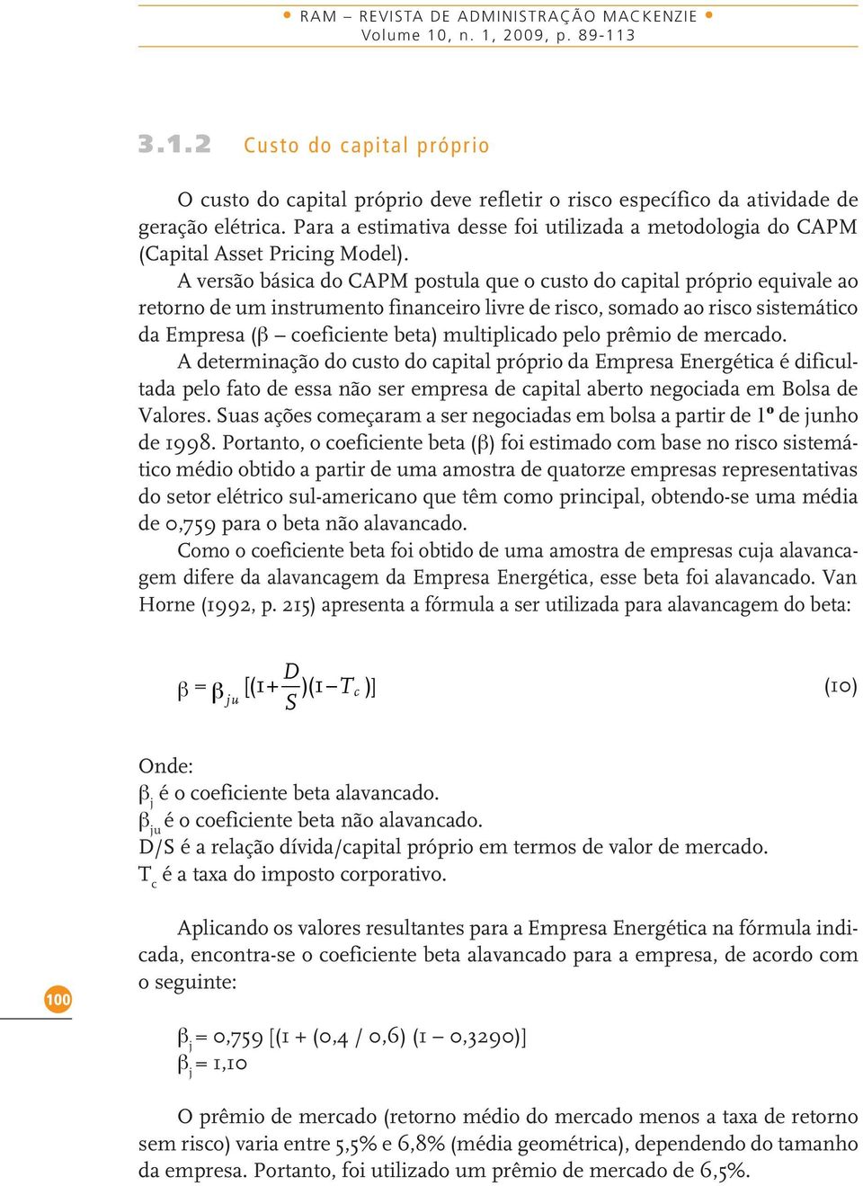 A versão básica do CAPM postula que o custo do capital próprio equivale ao retorno de um instrumento financeiro livre de risco, somado ao risco sistemático da Empresa (b coeficiente beta)