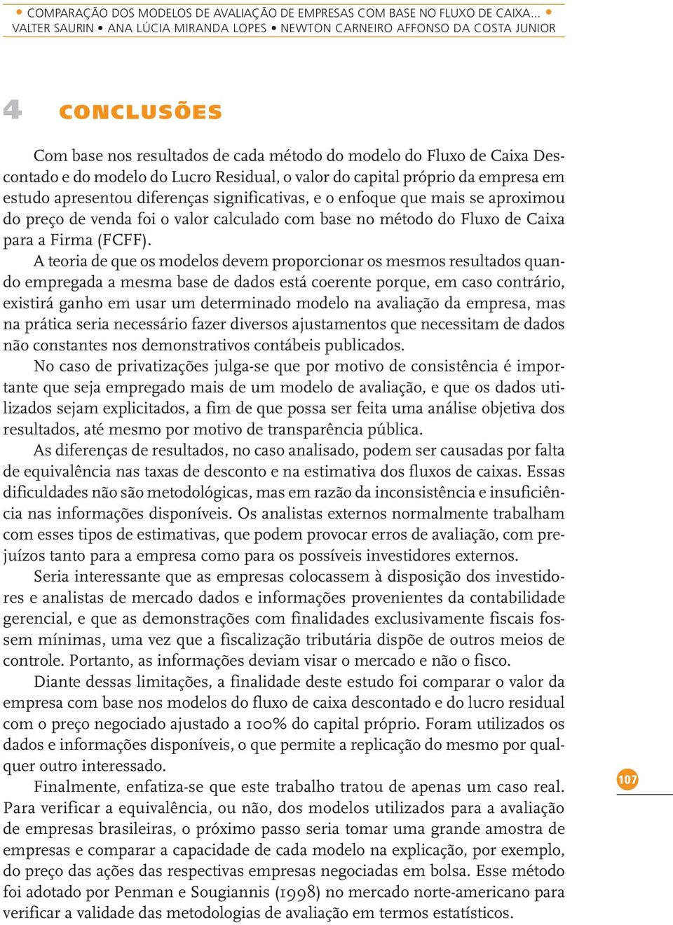 Residual, o valor do capital próprio da empresa em estudo apresentou diferenças significativas, e o enfoque que mais se aproximou do preço de venda foi o valor calculado com base no método do Fluxo