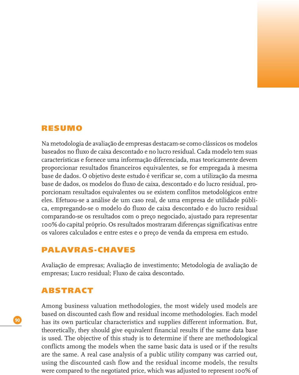 O objetivo deste estudo é verificar se, com a utilização da mesma base de dados, os modelos do fluxo de caixa, descontado e do lucro residual, proporcionam resultados equivalentes ou se existem