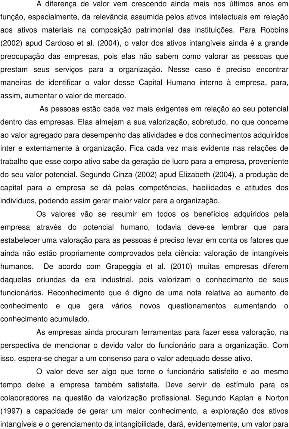 (2004), o valor dos ativos intangíveis ainda é a grande preocupação das empresas, pois elas não sabem como valorar as pessoas que prestam seus serviços para a organização.