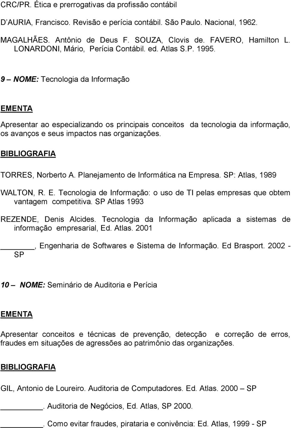 9 NOME: Tecnologia da Informação Apresentar ao especializando os principais conceitos da tecnologia da informação, os avanços e seus impactos nas organizações. TORRES, Norberto A.