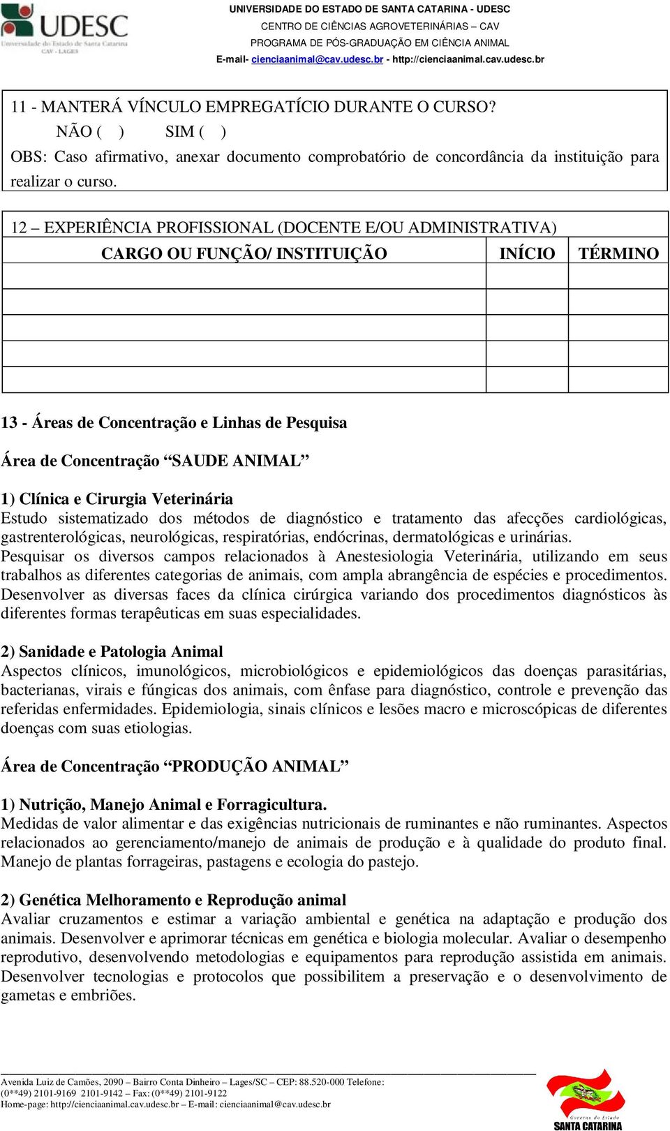 Cirurgia Veterinária Estudo sistematizado dos métodos de diagnóstico e tratamento das afecções cardiológicas, gastrenterológicas, neurológicas, respiratórias, endócrinas, dermatológicas e urinárias.