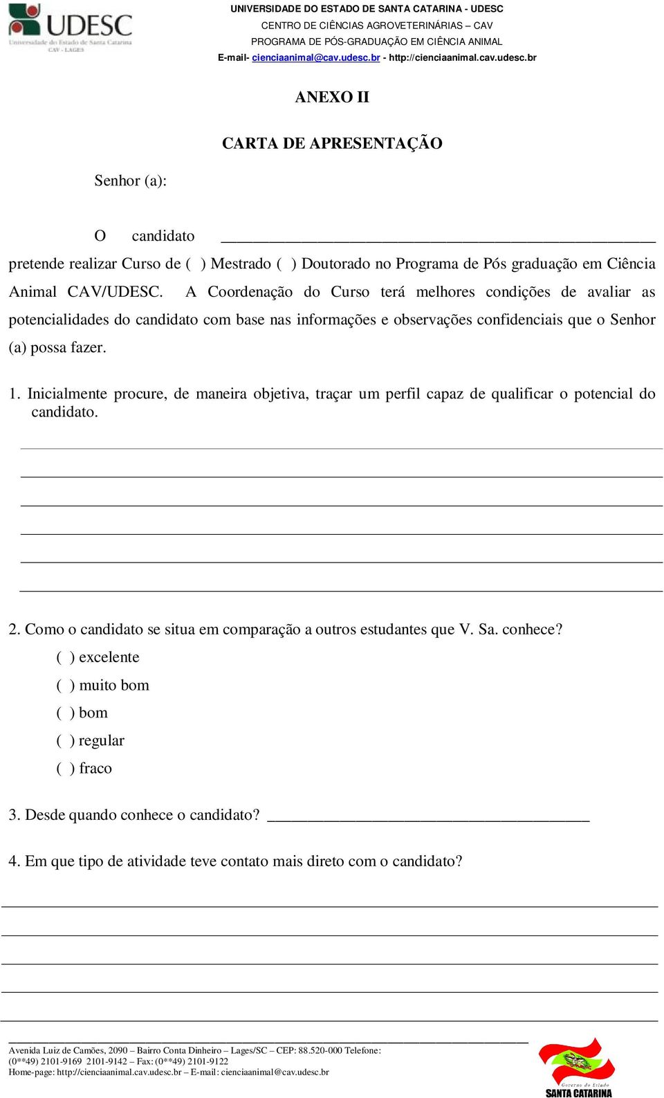 1. Inicialmente procure, de maneira objetiva, traçar um perfil capaz de qualificar o potencial do candidato. 2.