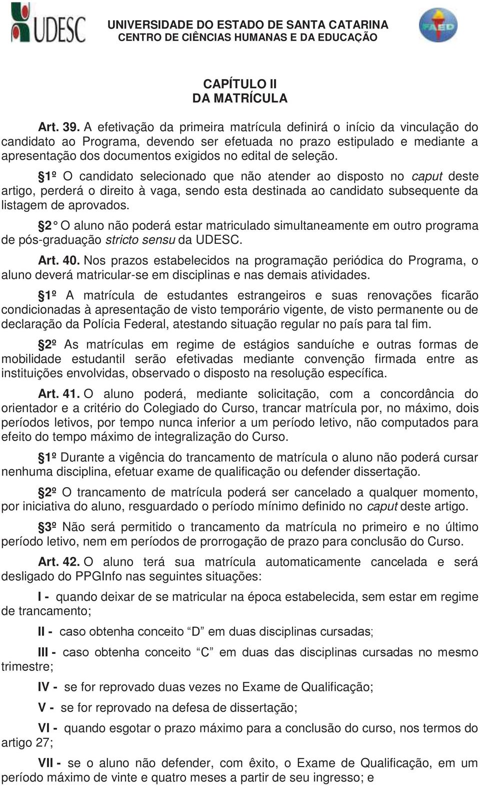 seleção. 1º O candidato selecionado que não atender ao disposto no caput deste artigo, perderá o direito à vaga, sendo esta destinada ao candidato subsequente da listagem de aprovados.