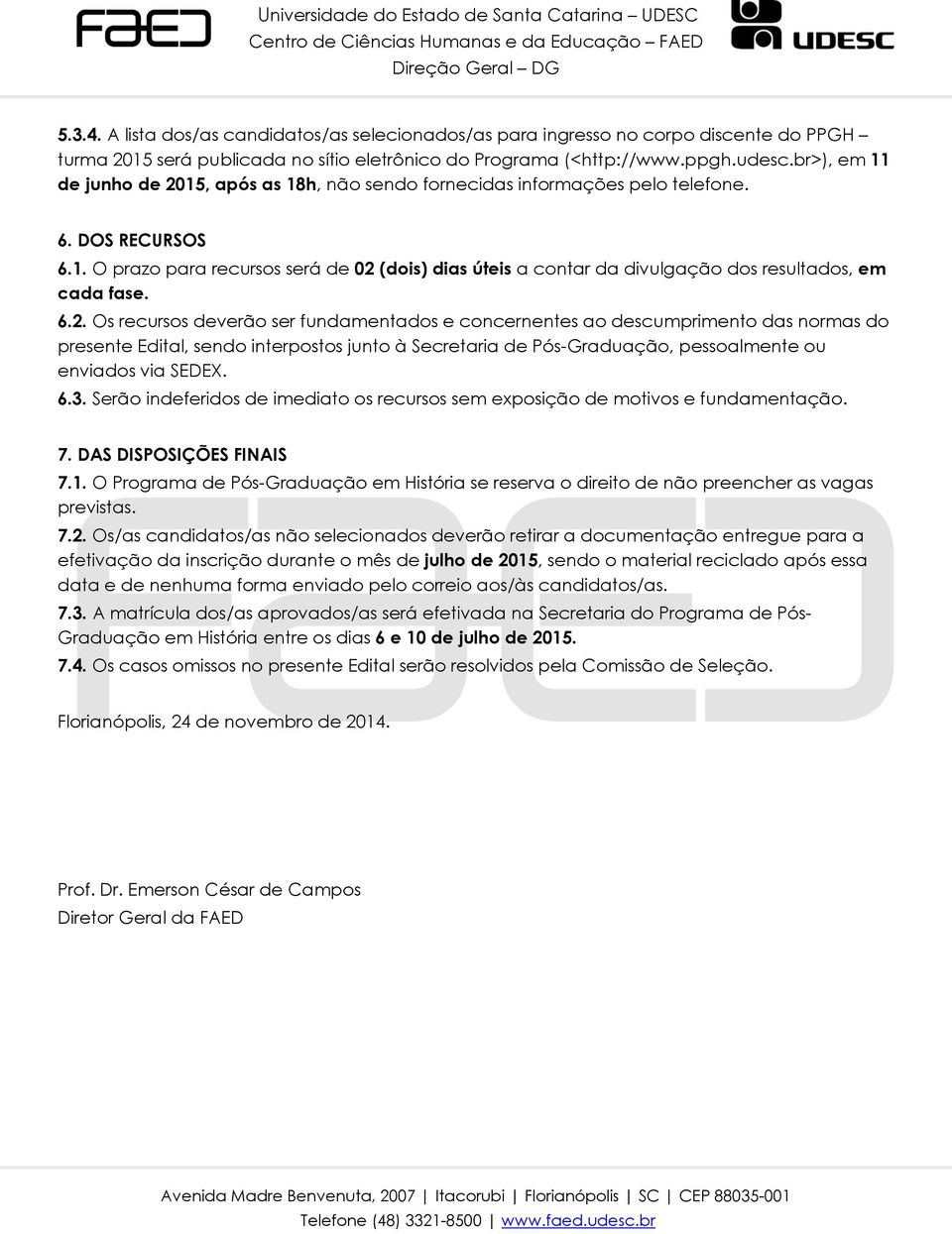 6.2. Os recursos deverão ser fundamentados e concernentes ao descumprimento das normas do presente Edital, sendo interpostos junto à Secretaria de Pós-Graduação, pessoalmente ou enviados via SEDEX. 6.