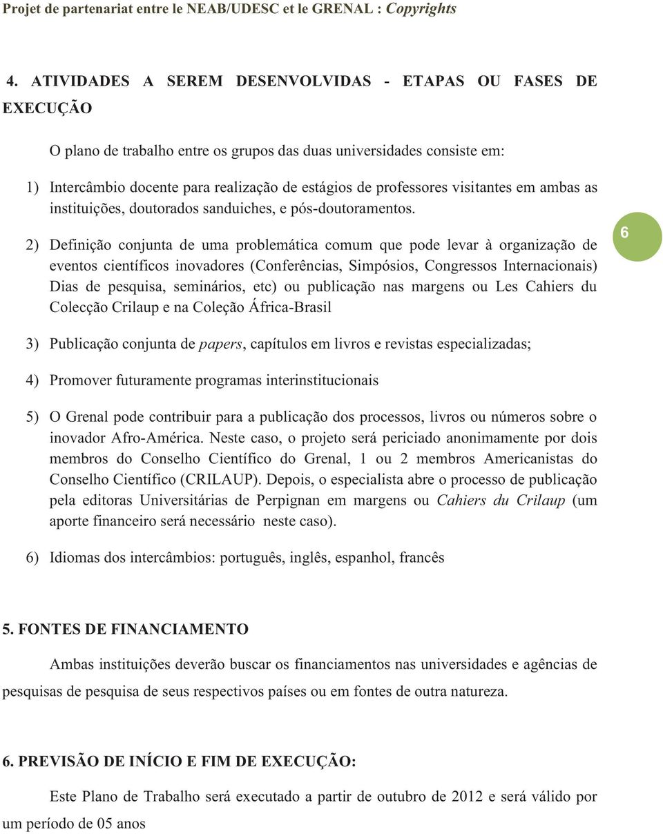 2) Definição conjunta de uma problemática comum que pode levar à organização de eventos científicos inovadores (Conferências, Simpósios, Congressos Internacionais) Dias de pesquisa, seminários, etc)