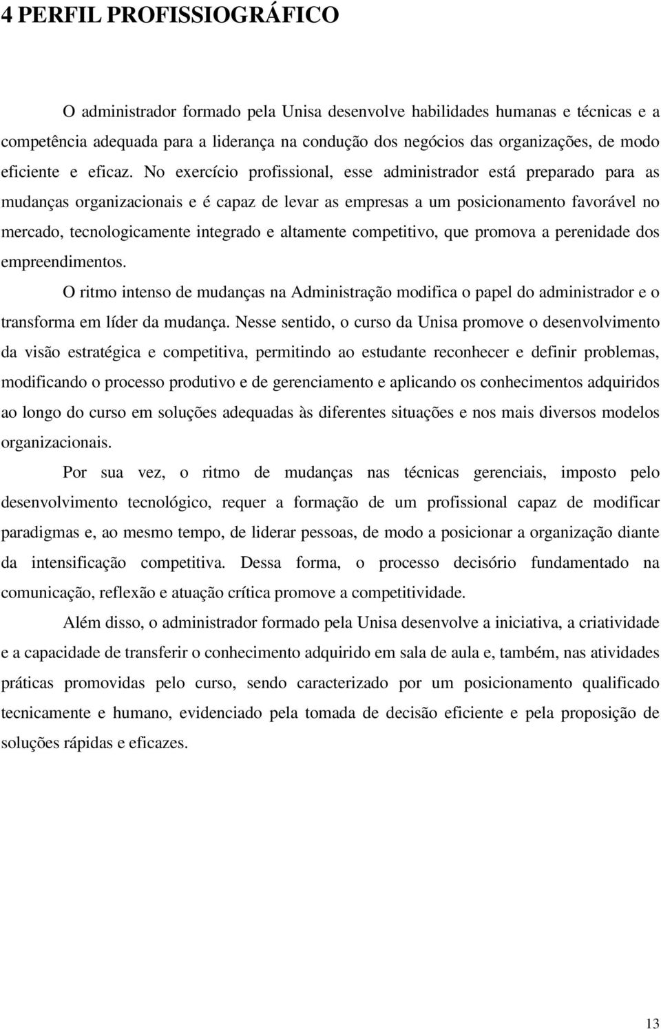 No exercício profissional, esse administrador está preparado para as mudanças organizacionais e é capaz de levar as empresas a um posicionamento favorável no mercado, tecnologicamente integrado e