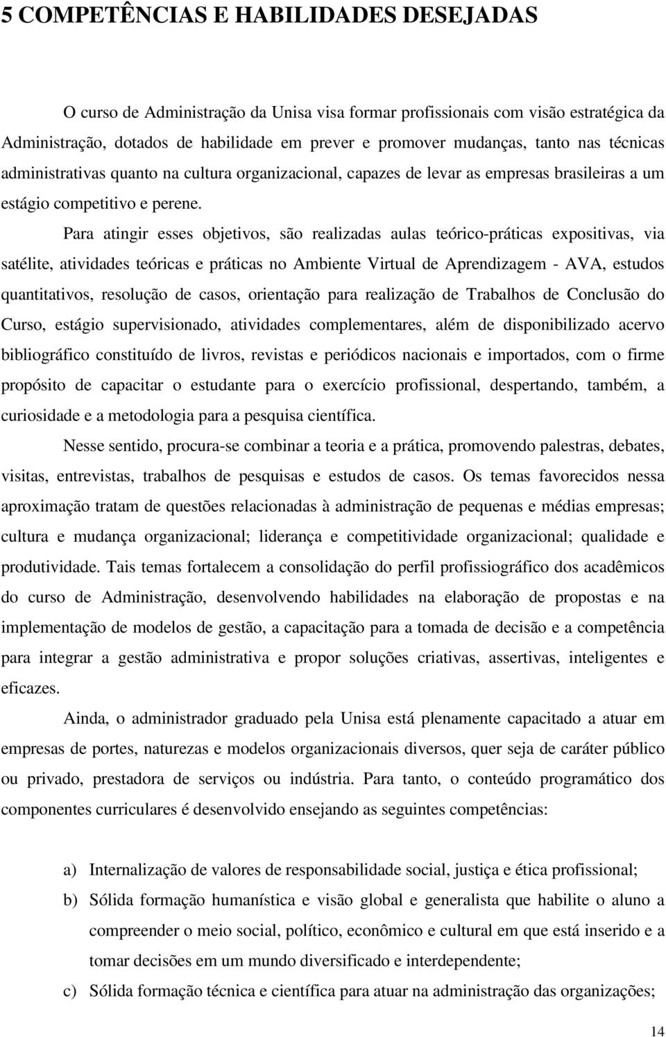 Para atingir esses objetivos, são realizadas aulas teórico-práticas expositivas, via satélite, atividades teóricas e práticas no Ambiente Virtual de Aprendizagem - AVA, estudos quantitativos,