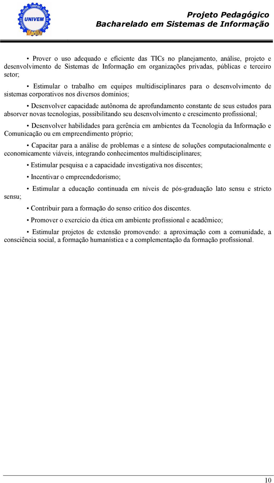 tecnologias, possibilitando seu desenvolvimento e crescimento profissional; Desenvolver habilidades para gerência em ambientes da Tecnologia da Informação e Comunicação ou em empreendimento próprio;