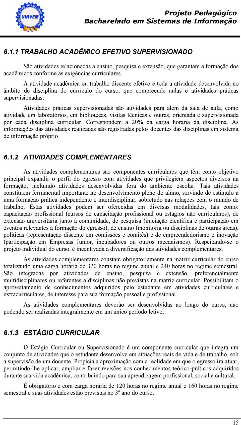 Atividades práticas supervisionadas são atividades para além da sala de aula, como atividade em laboratórios, em bibliotecas, visitas técnicas e outras, orientada e supervisionada por cada disciplina